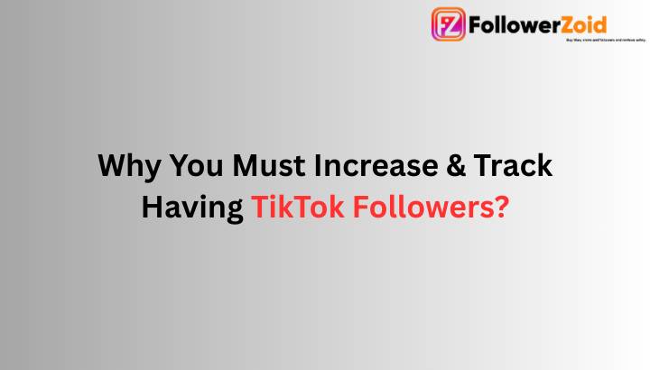 Why You Must Increase and Track Having TikTok Followers